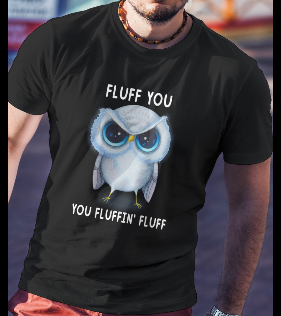 Fluff You You Fluffin Fluff Owl Lover Bird T-Shirt