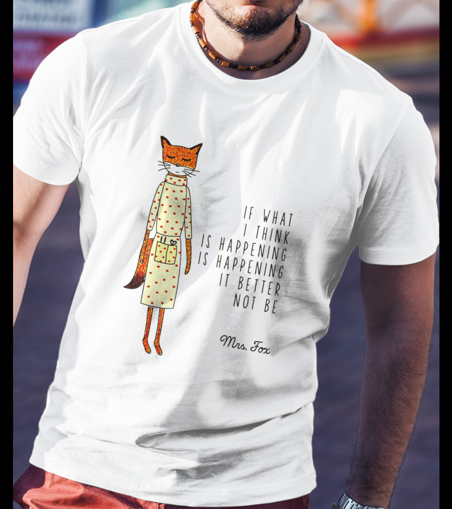 Fantastic Mr. Fox Mrs. Fox Polka Dot If What I Think Is Happening Is Happening It Better Not Be T-Shirt
