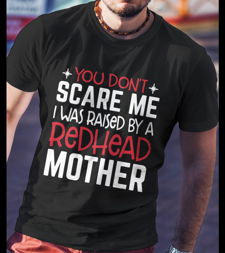 You Don't Scare ME I Was Raised By A Redhead Mother T-Shirt
