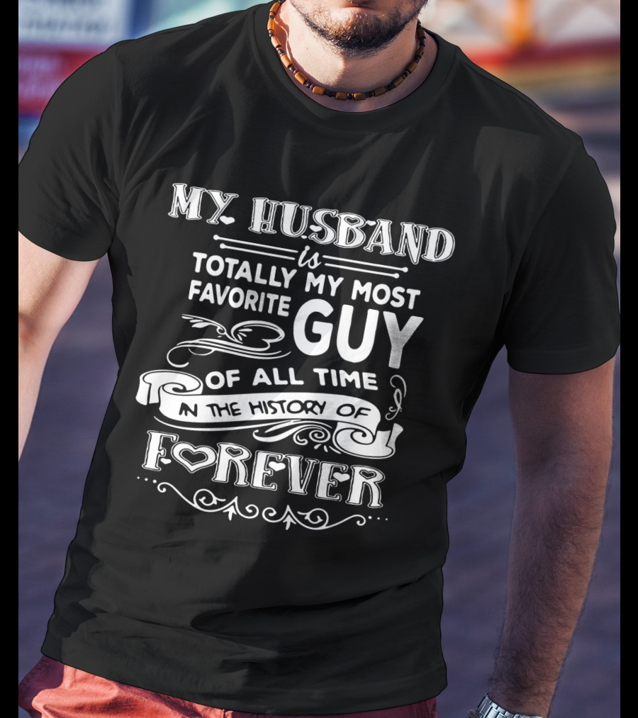 My Husband Is Totally My Most Favorite Guy Of All Time In The History Of Forever T-Shirt