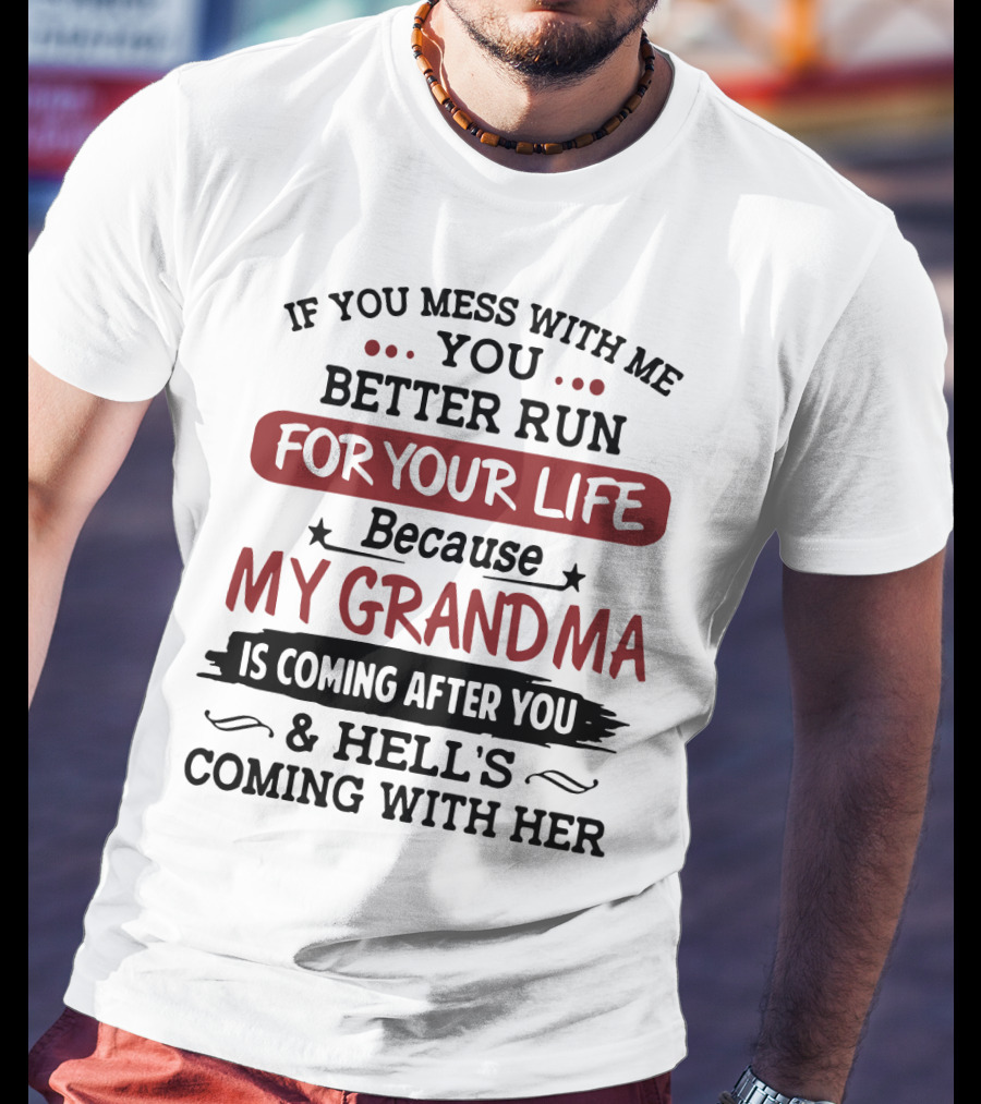 If You Mess With Me You Better Run For Your Life Because My Grandma Is Coming After You And Hell's Coming With Her T-Shirt