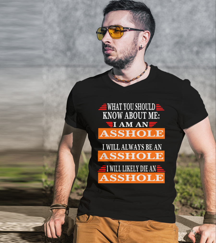 What You Should Know About Me I Am An Asshole I Will Always Be An Asshole I Will Likely Die An Asshole T-Shirt