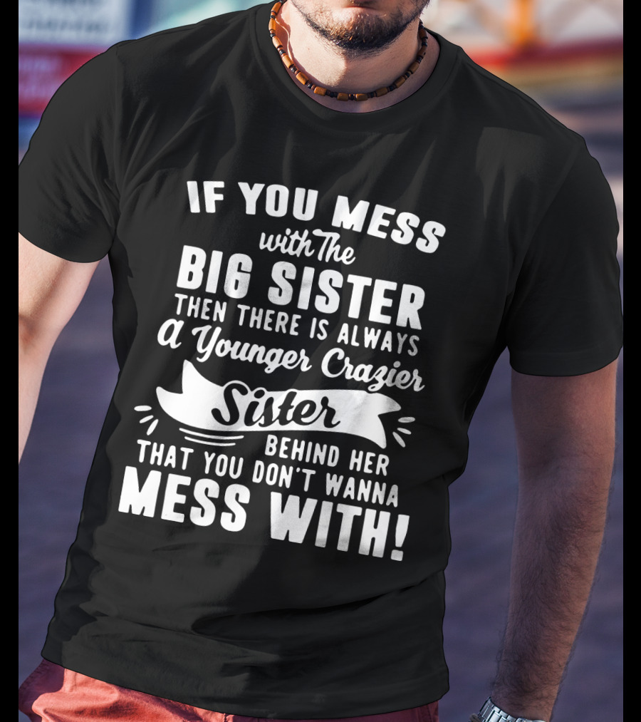 If You Mess With The Big Sister Then There Is Always A Younger Crazier Sister Behind Her That You Don't Wanna Mess T-Shirt
