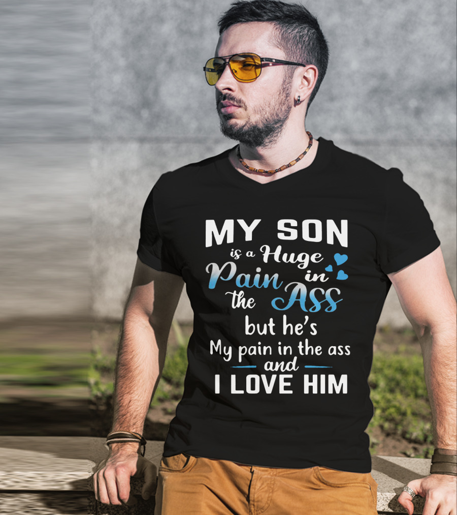 My Son Is A Huge Pain In The Ass But He's My Pain And I Love Him T-Shirt