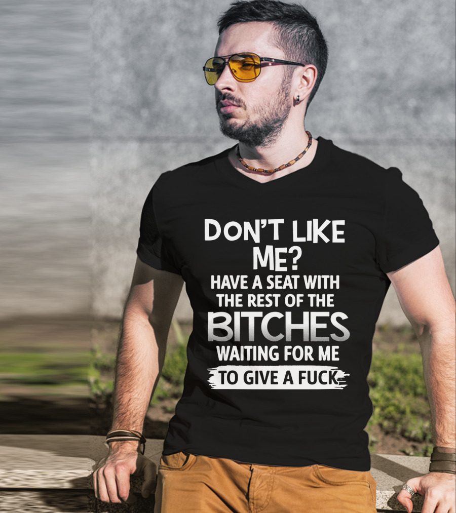 Don't Like ME Have A Seat With The Rest Of The Bitches Waiting For ME To Give A Fuck T-Shirt