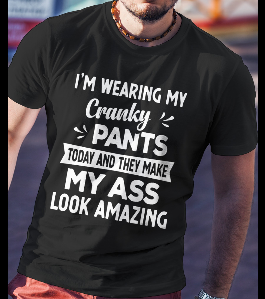I'm Wearing My Cranky Pants Today And They Make My Ass Look Amazing T-Shirt