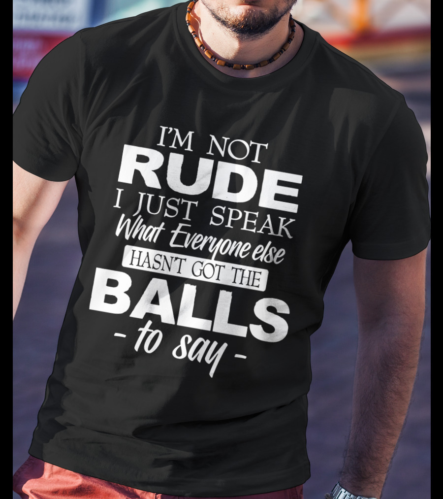 I'm Not Rude I Just Speak What Everyone Else Hasn't Got The Balls To Say T-Shirt