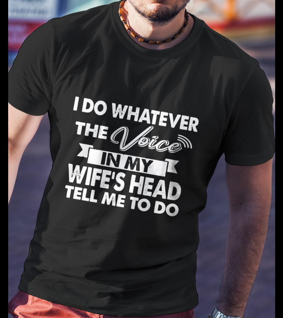 I Do Whatever The Voice In My Wife's Head Tell Me To Do T-Shirt
