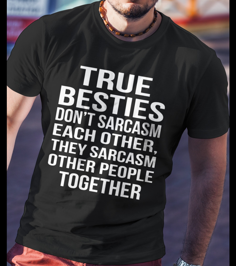 True Besties Don't Sarcasm Each Other, They Sarcasm Other People Together T-Shirt