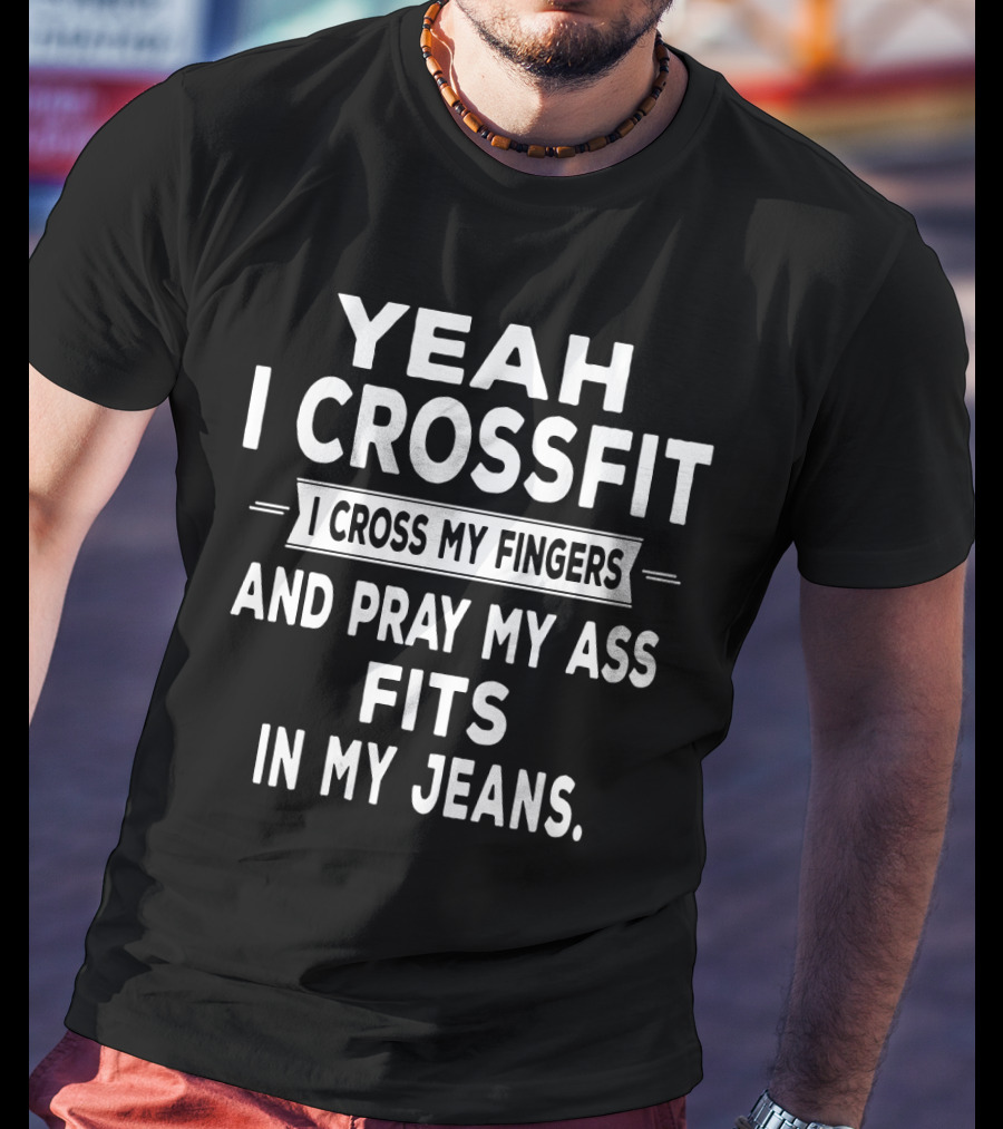 Yeah I Crossfit I Cross My Fingers And Pray My Ass Fits In My Jeans T-Shirt