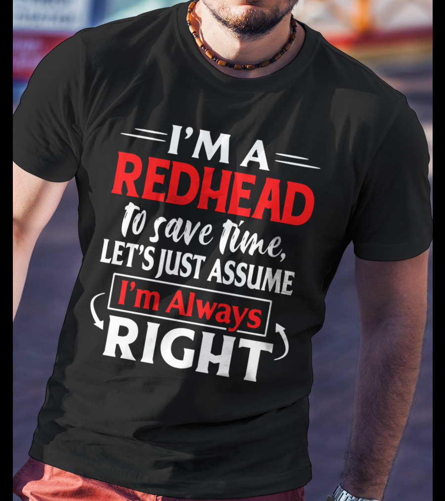 I'm A Redhead To Save Time Let's Just Assume I'm Always Right T-Shirt