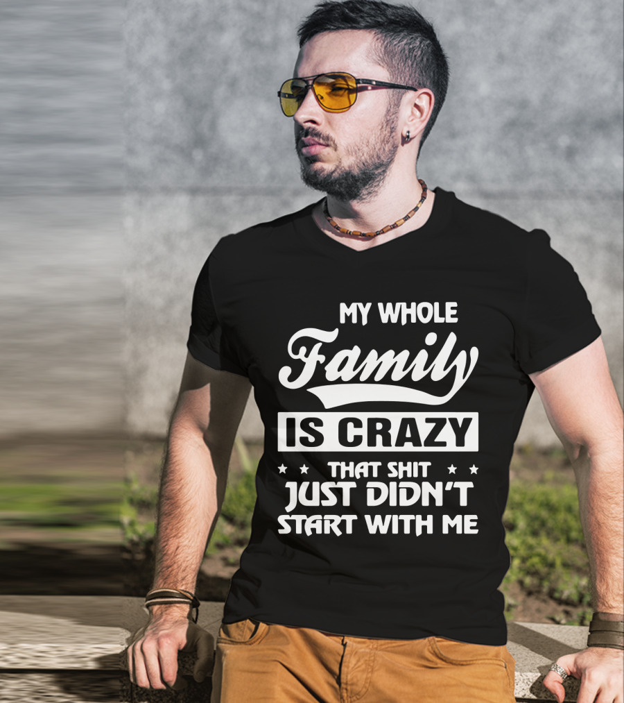 My Whole Family Is Crazy That Shit Just Didn't Start With Me T-Shirt