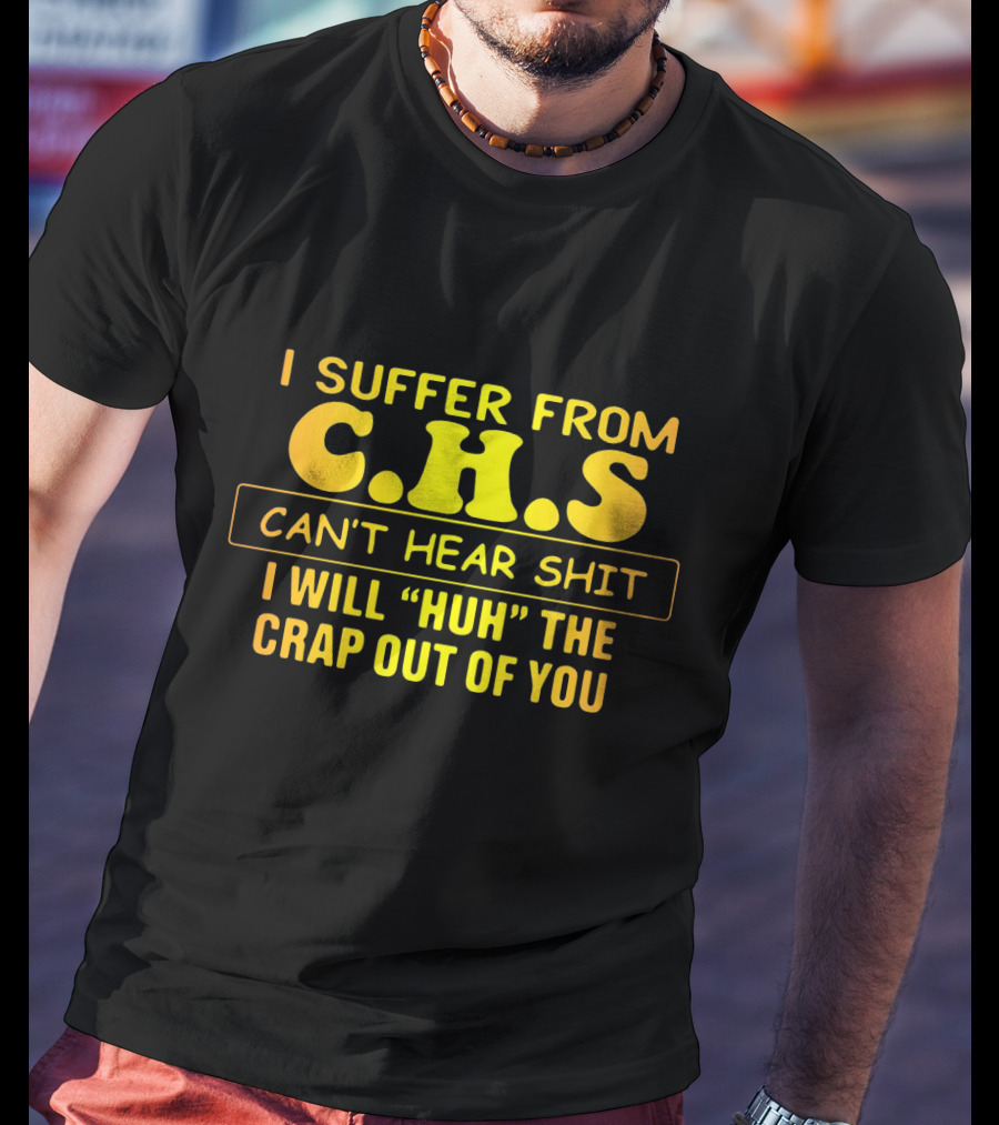 I Suffer From C.H.S Can't Hear Shit I Will Huh The Crap Out Of You T-Shirt