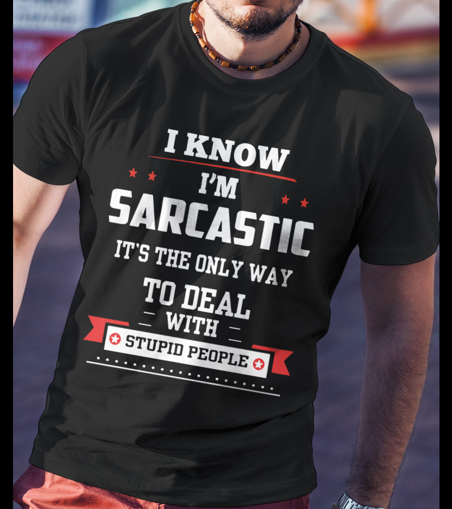 I Know I'm Sarcastic It's The Only Way To Deal With Stupid People T-Shirt