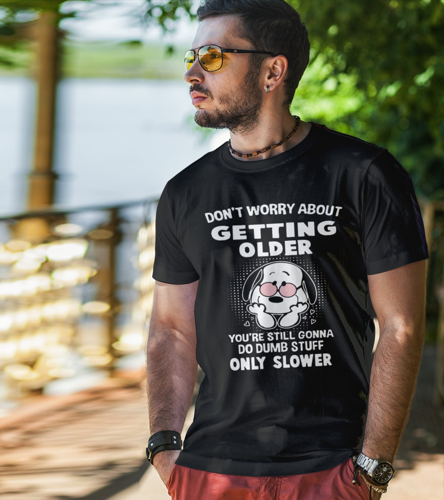 Don't Worry About Getting Older You’re Still Gonna Do Dumb Stuff Only Slower T-Shirt