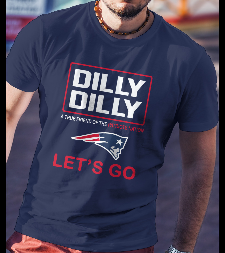 Dilly Dilly A True Friend Of The Patriots Nation Let's Go T-Shirt