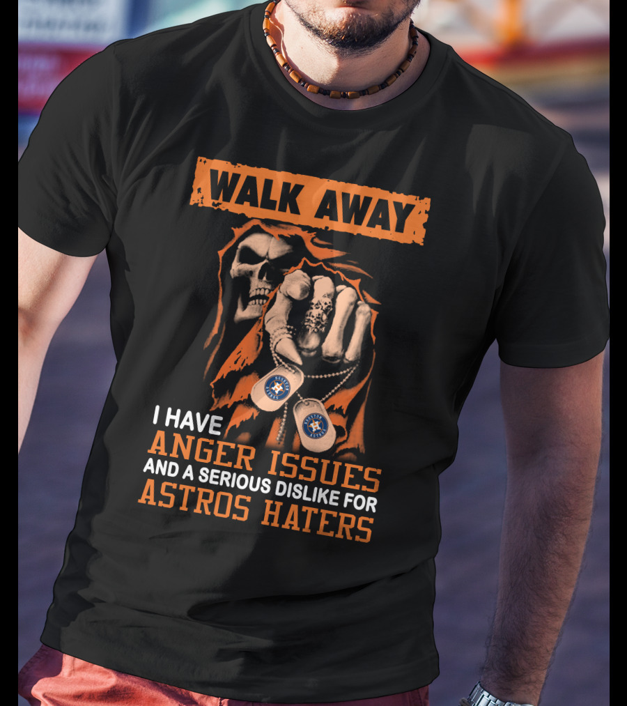 Walk Away I Have Anger Issues And A Serious Dislike For Astros Haters T-Shirt
