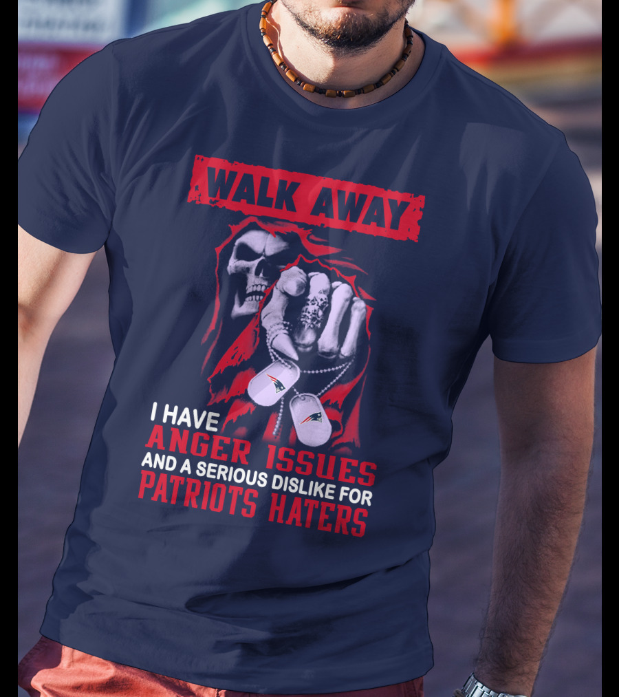 Walk Away I Have Anger Issues And A Serious Dislike For Patriots Haters T-Shirt