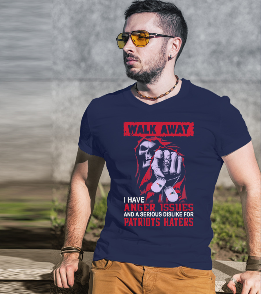 Walk Away I Have Anger Issues And A Serious Dislike For Patriots Haters T-Shirt