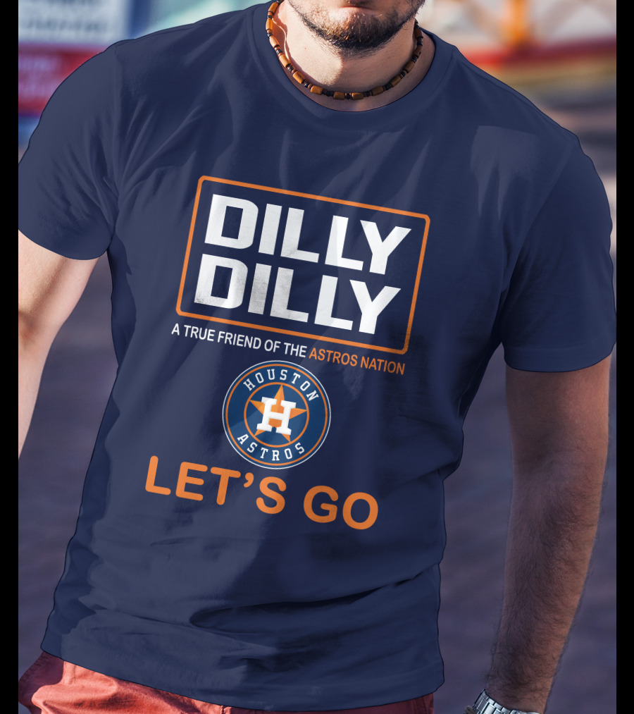 DILLY DILLY Houston Astros Let's Go A True Friend Of The Astros Nation T-Shirt