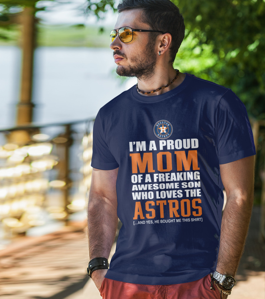 I'm A Proud Mom Of A Freaking Awesome Son Who Loves The Astros Houston Astros T-Shirt