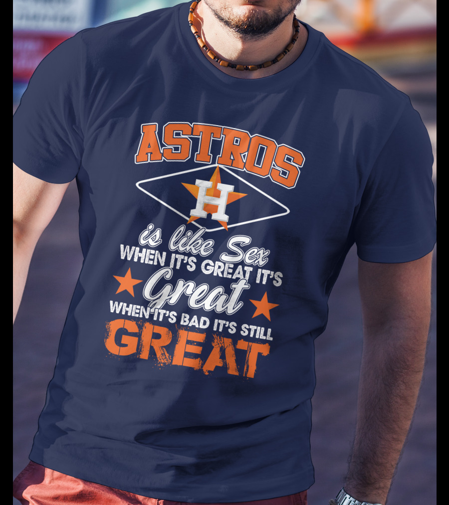 ASTROS H When It's Great It's Great When It's Bad It's Still Great T-Shirt