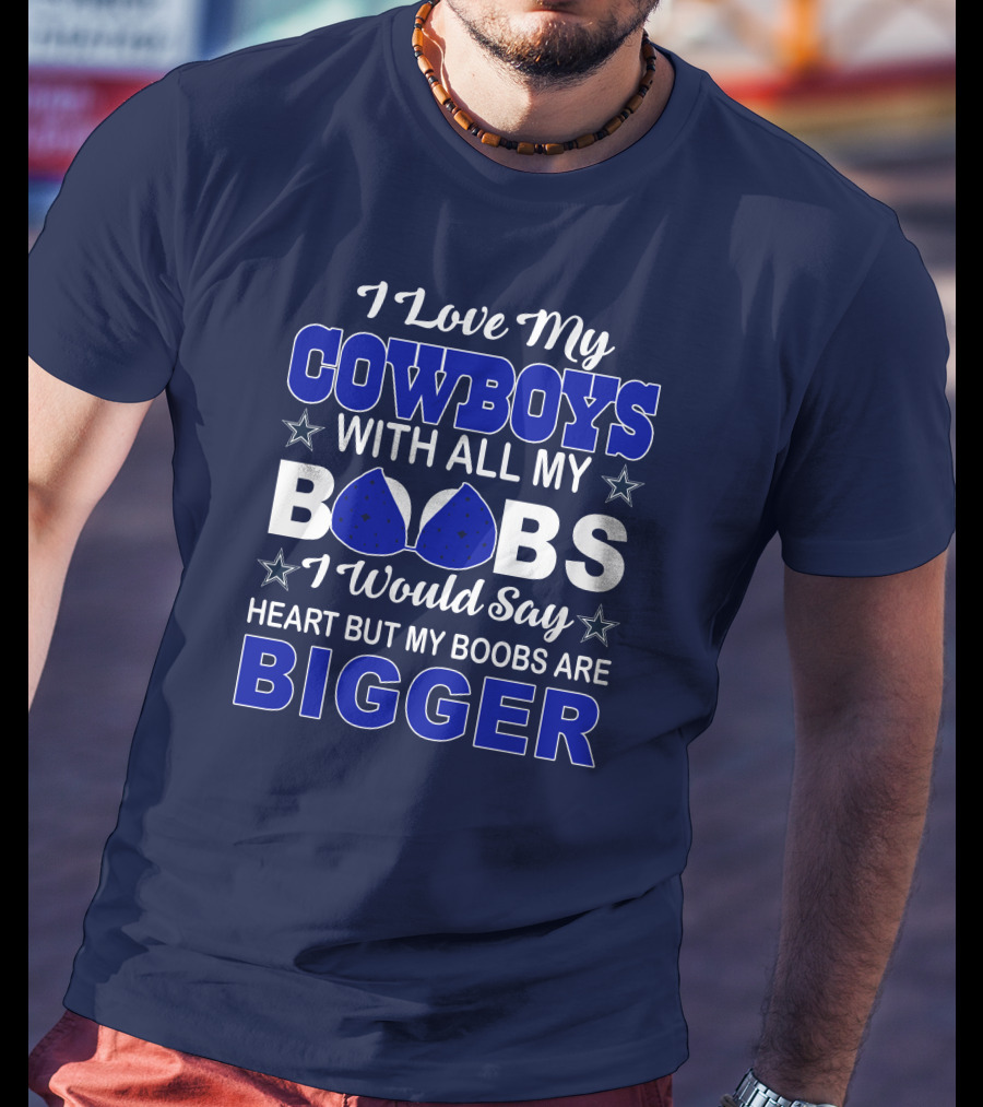 I Love My Cowboys With All My Boobs I Would Say Heart But My Boobs Are Bigger T-Shirt