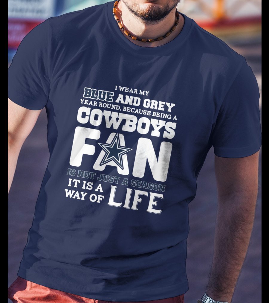 I Wear My Blue And Grey Year Round Because Being A Cowboys Fan Is Not Just A Season It Is A Way Of Life T-Shirt
