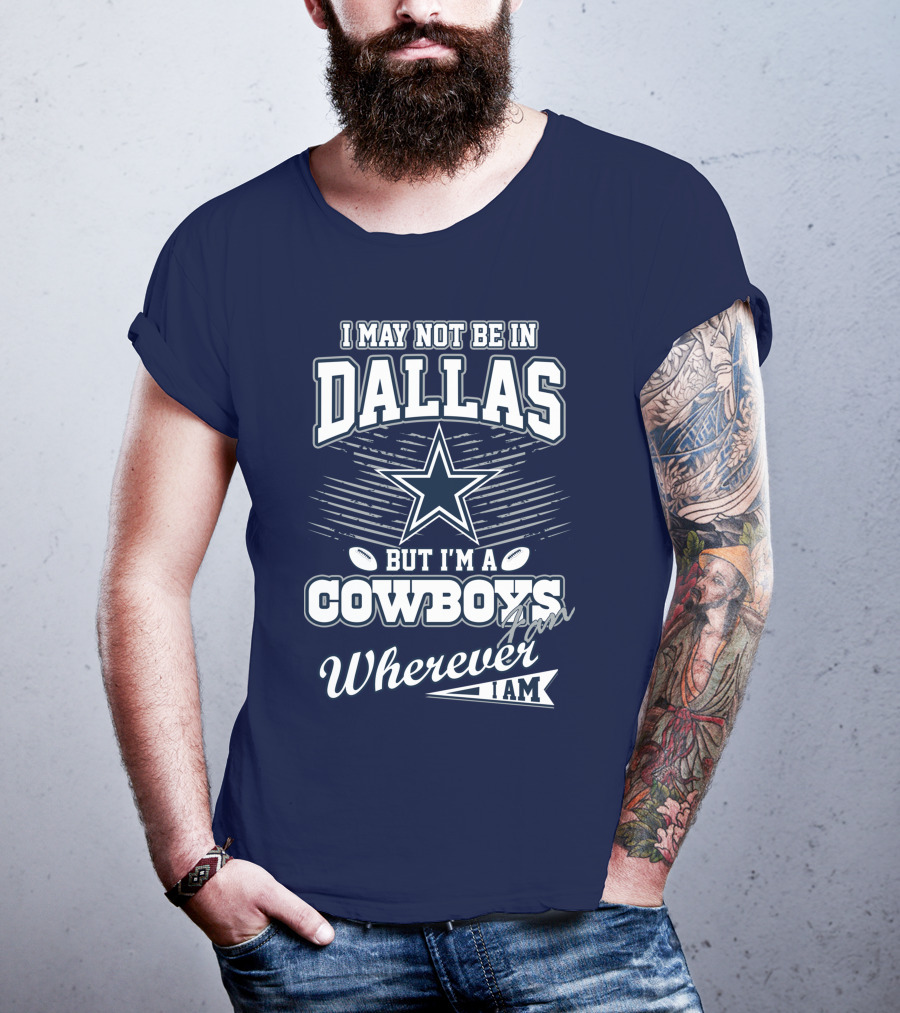 I May Not Be In Dallas But I'm A Cowboys Fan Wherever I Am T-Shirt