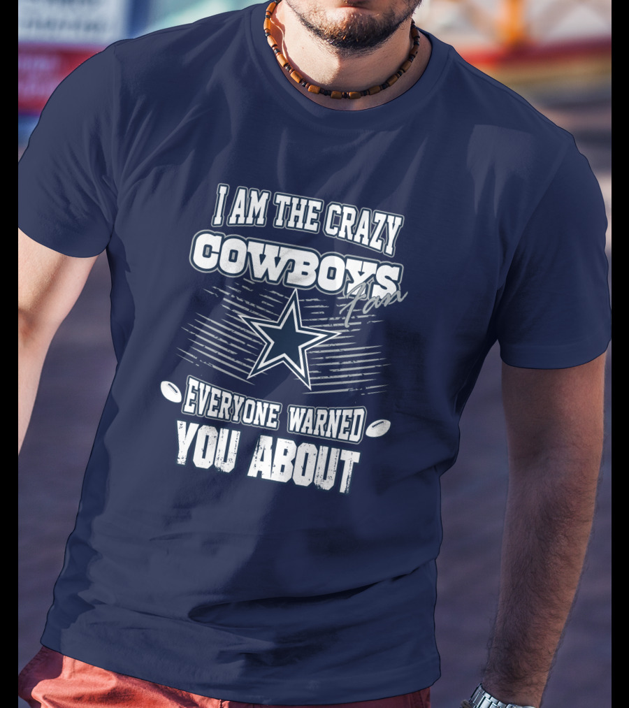 I Am The Crazy Cowboys Fan Everyone Warned You About T-Shirt