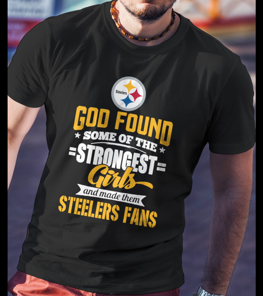 God Found Some Of The Strongest Girls And Made Them Steelers Fans T-Shirt
