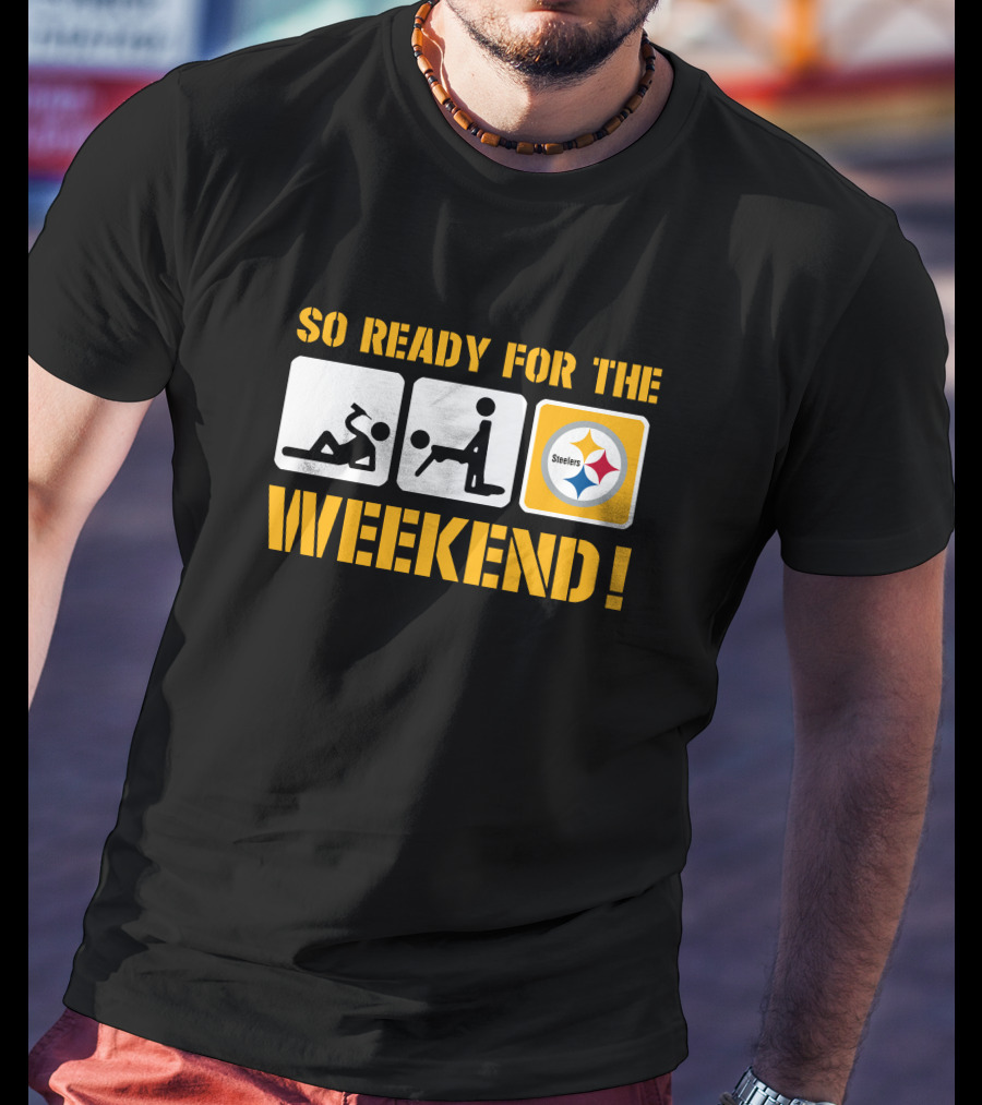So Ready For The Weekend Steelers T-Shirt