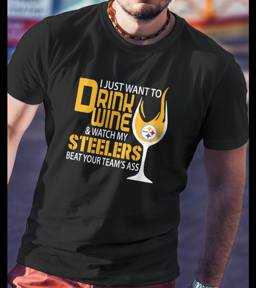 I Just Want To Drink Wine And Watch My Steelers Beat Your Team's Ass T-Shirt