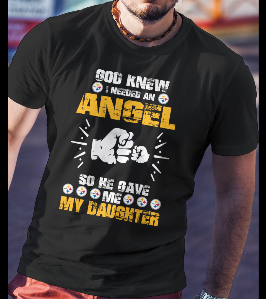God Knew I Needed An Angel So He Gave Me My Daughter Steelers T-Shirt