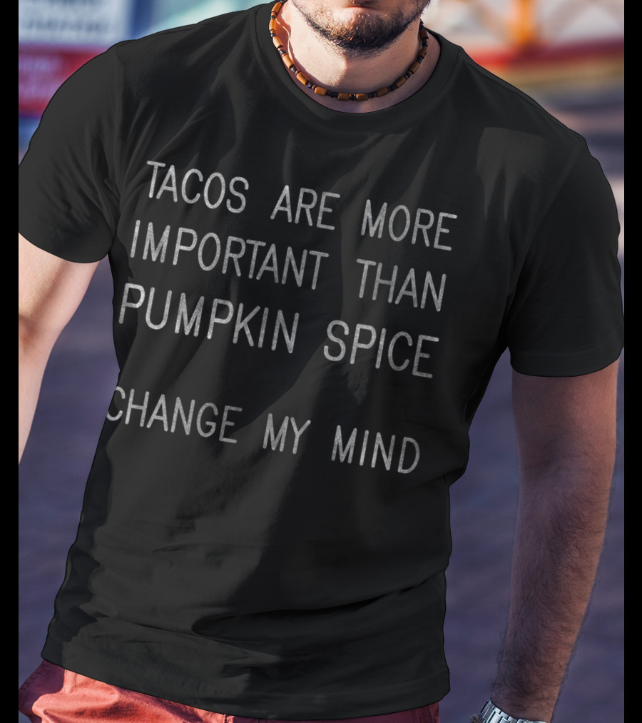 Tacos Are More Important Than Pumpkin Spice Change My Mind T-Shirt
