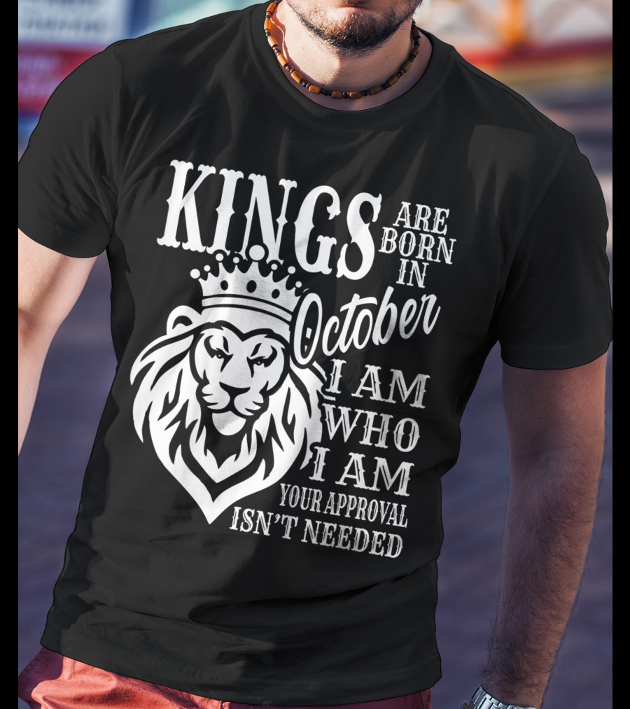 KINGS Are Born In October I Am Who I Am Your Approval Isn't Needed Lion T-Shirt