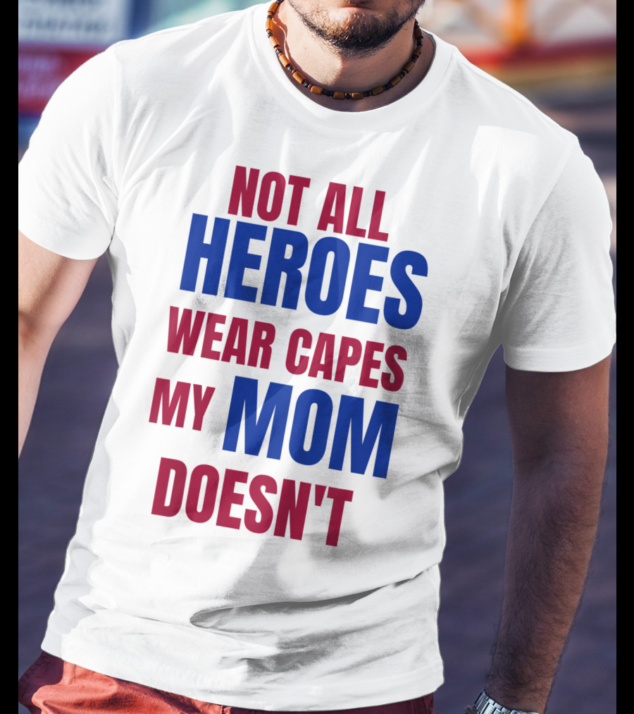Not All Heroes Wear Capes My Mom Doesn't T-Shirt