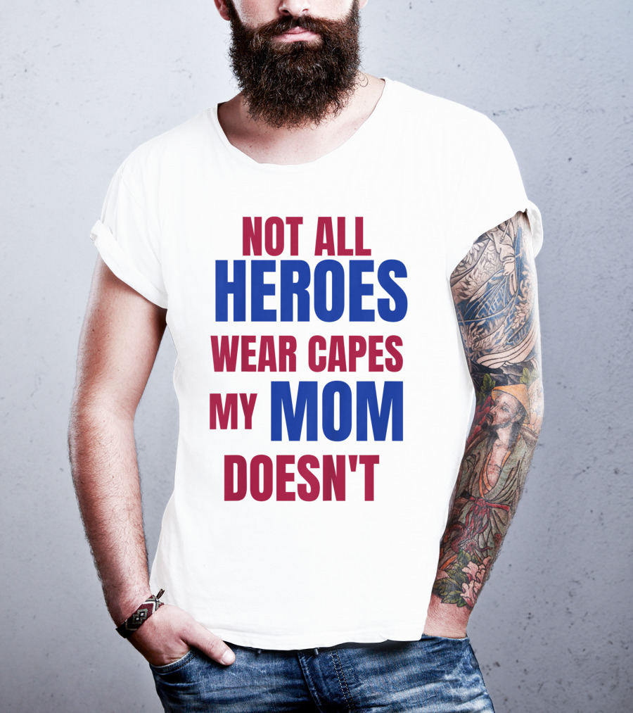 Not All Heroes Wear Capes My Mom Doesn't T-Shirt
