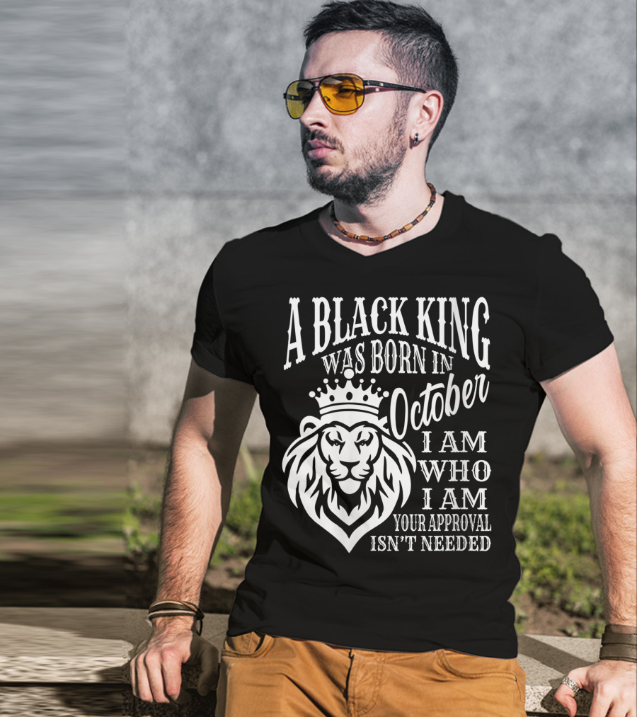 A Black King Was Born In October I Am Who I Am Your Approval Isn't Needed Lion T-Shirt