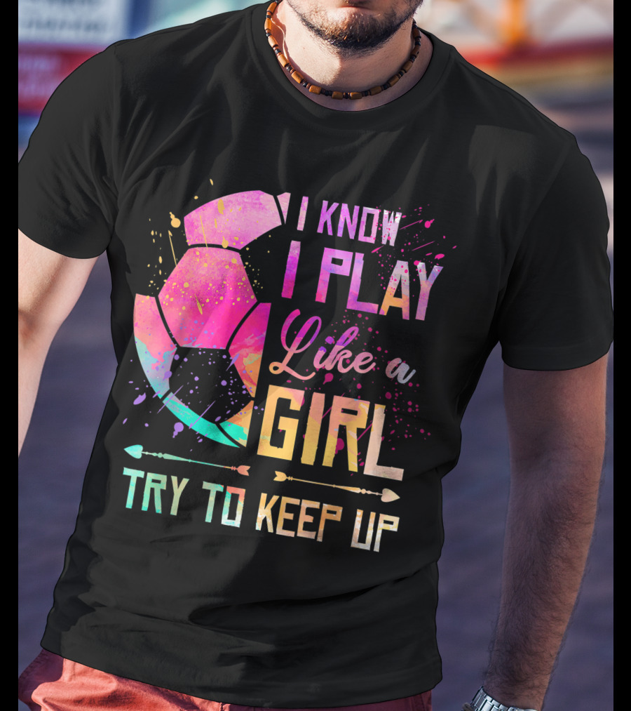 I Know I Play Like A Girl Try To Keep Up Soccer Colorful T-Shirt