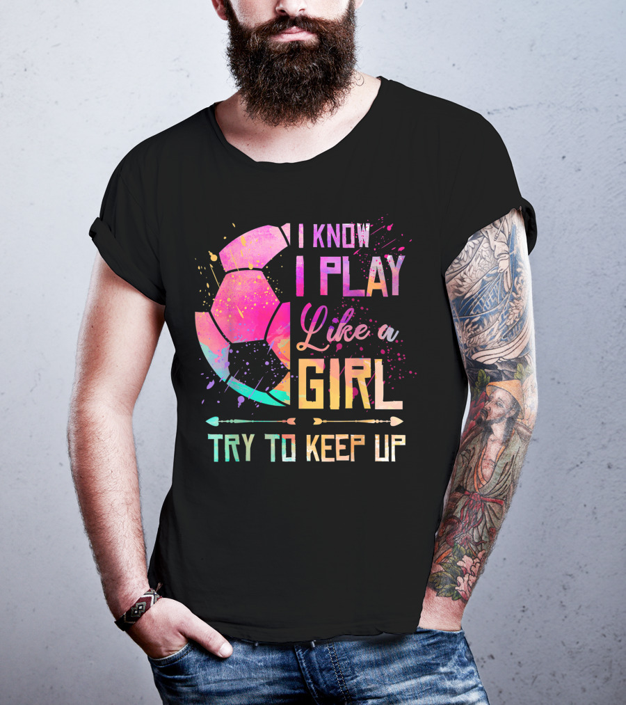 I Know I Play Like A Girl Try To Keep Up Soccer Colorful T-Shirt