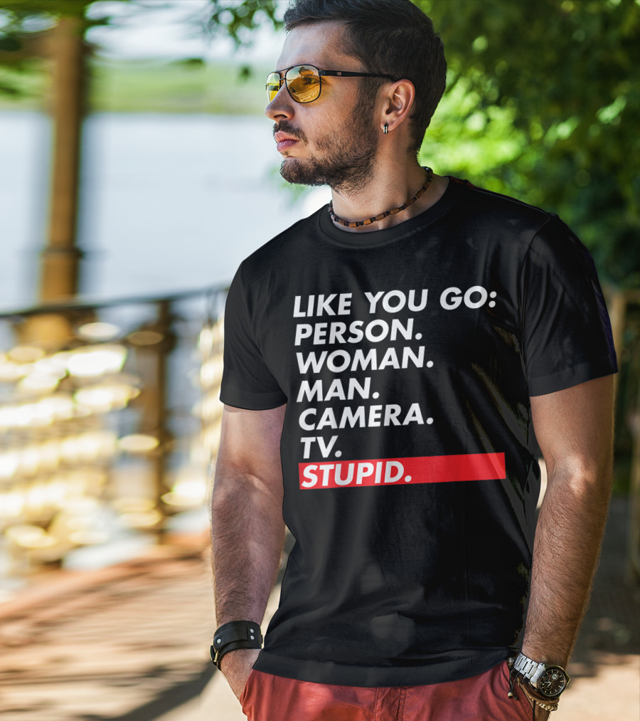 Like You Go: Person Woman Man Camera TV Stupid T-Shirt