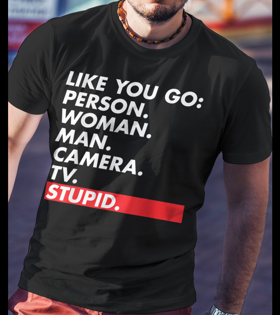 Like You Go: Person Woman Man Camera TV Stupid T-Shirt