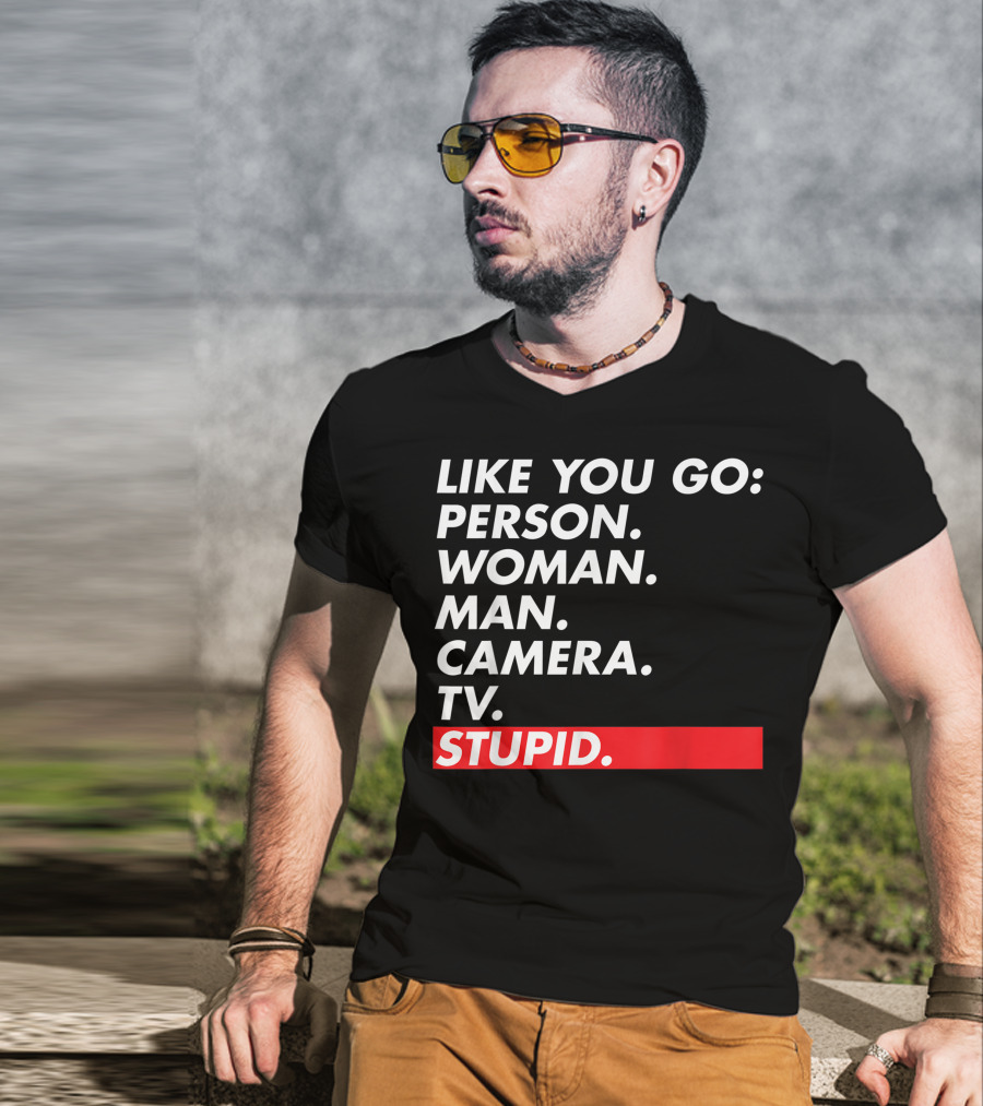 Like You Go: Person Woman Man Camera TV Stupid T-Shirt