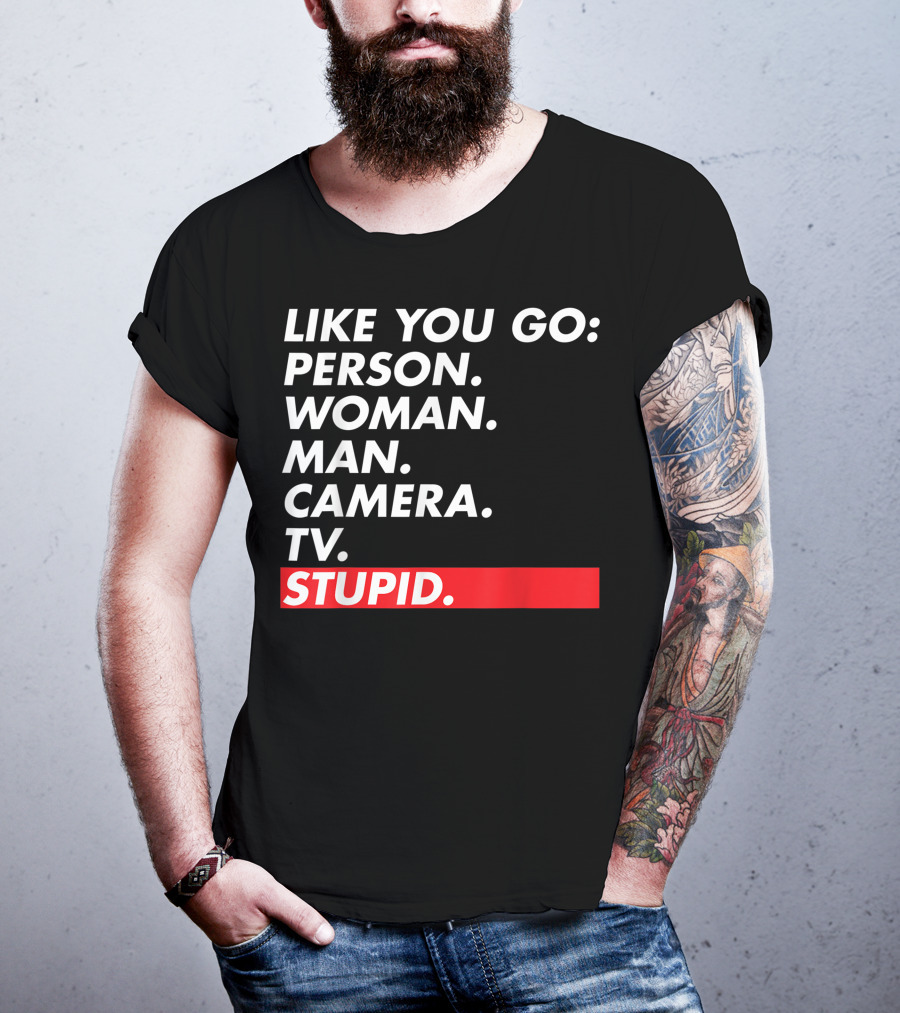 Like You Go: Person Woman Man Camera TV Stupid T-Shirt