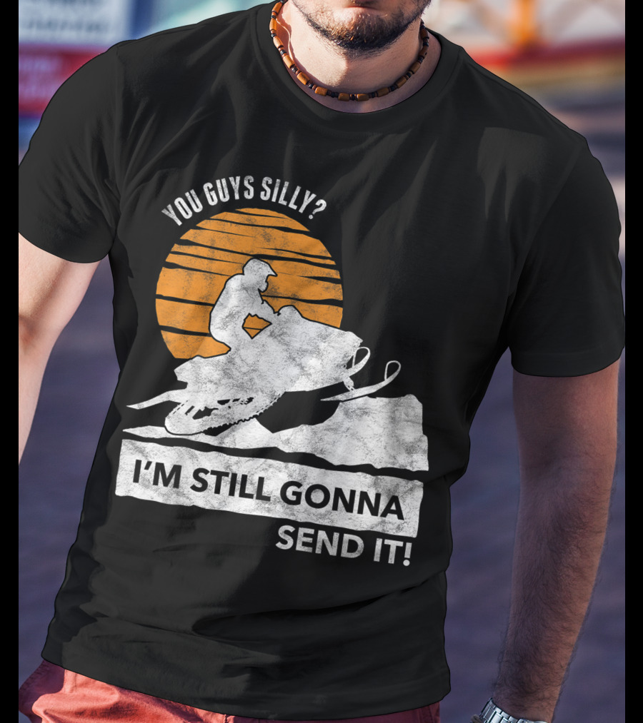 You Guys Silly I'm Still Gonna Send It Snowmobile Adventure Sunset T-Shirt