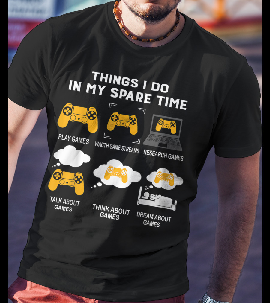 Things I Do In My Spare Time Play Games Watch Game Streams Research Games Talk Think Dream About Games T-Shirt