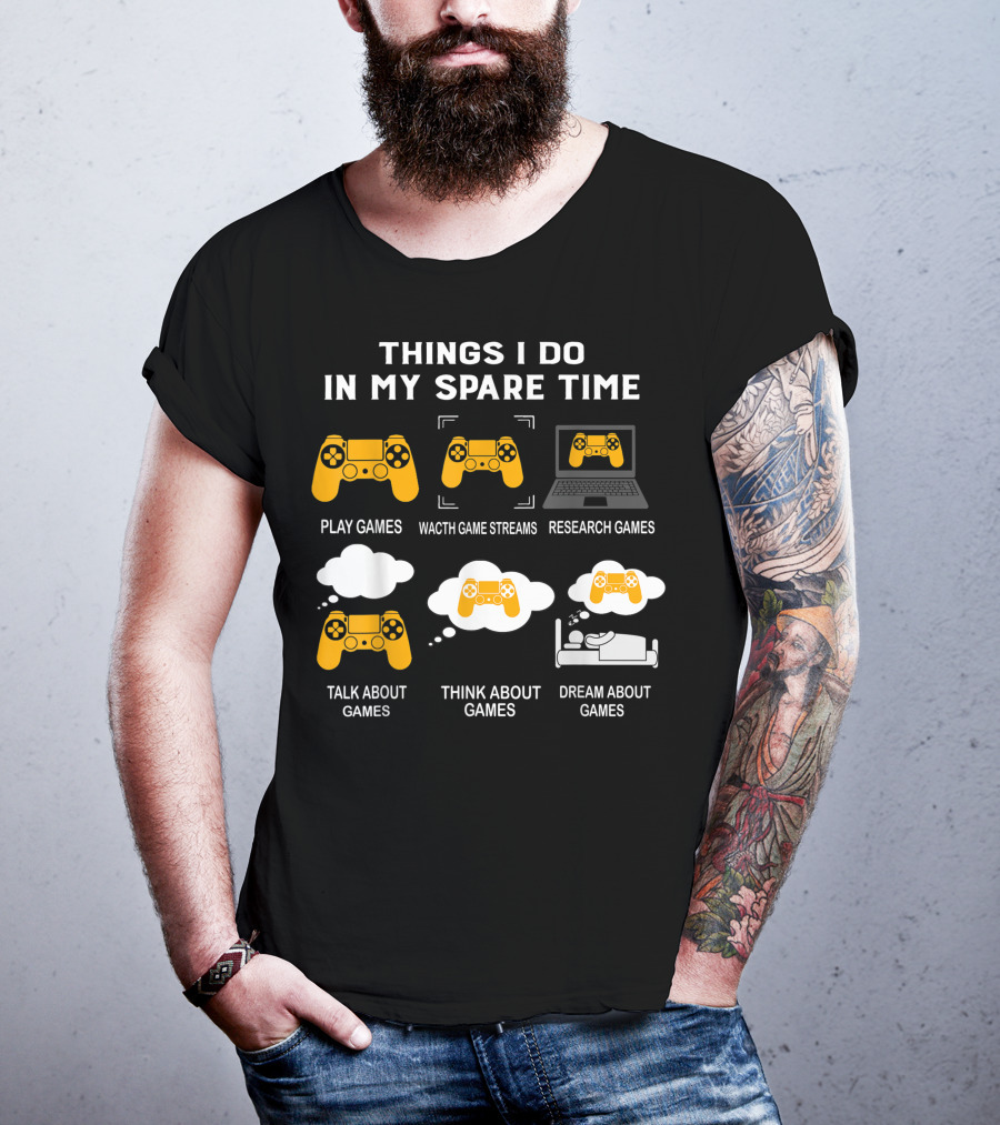 Things I Do In My Spare Time Play Games Watch Game Streams Research Games Talk Think Dream About Games T-Shirt