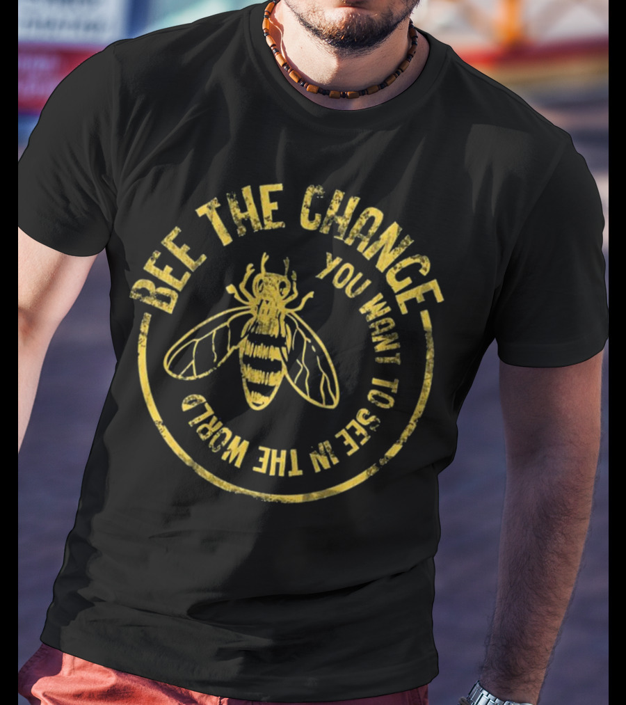Bee The Change You Want To See In The World Funny Save The Bees Dis T-Shirt