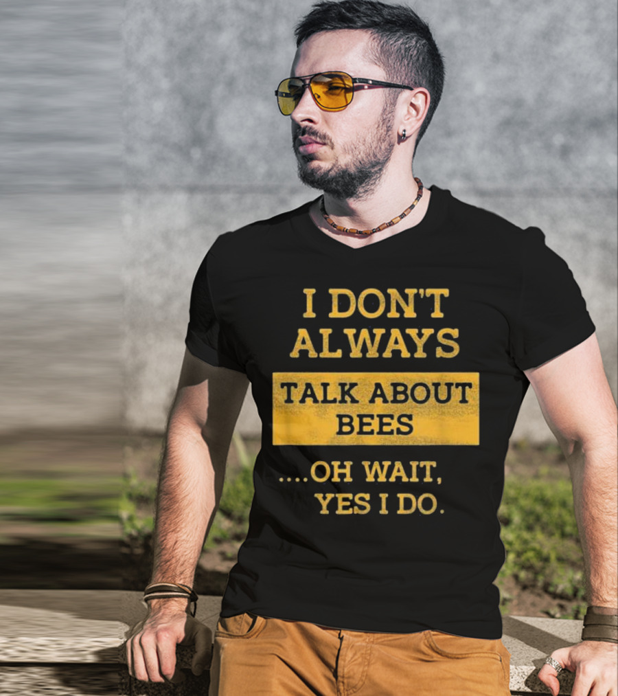 I Don't Always Talk About Bees Oh Wait Yes I Do T-Shirt